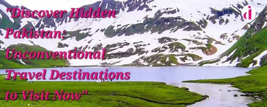 "Discover Hidden Pakistan: Unconventional Travel Destinations"