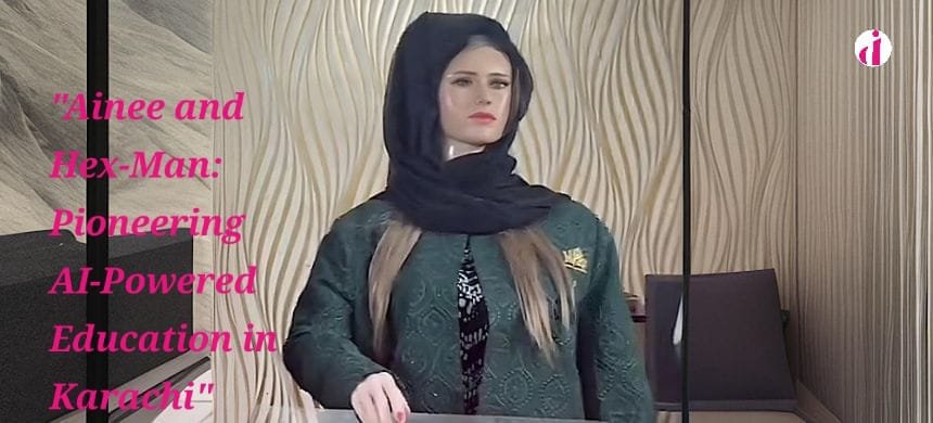 Ainee and Hex-Man, Pakistan's first AI teachers